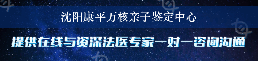 沈阳康平万核亲子鉴定中心